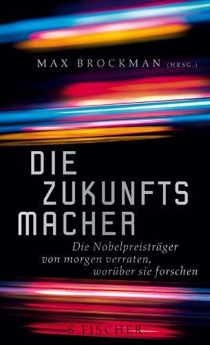 Die Zukunftsmacher: Die Nobelpreisträger von morgen verraten, worüber sie forschen