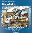 Eisenbahn. Ein fröhliches Wörterbuch: Für alle Eisenbahner, ICE-Sprinter, Dampflok-Liebhaber, Zug-Vögel, Bahnfanatiker und all jene, die abgefahren genug sind, um überall gut anzukommen