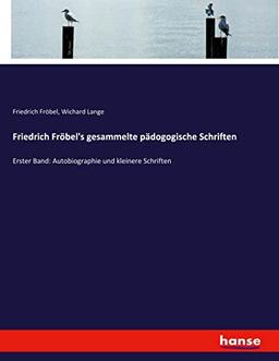 Friedrich Fröbel's gesammelte pädogogische Schriften: Erster Band: Autobiographie und kleinere Schriften