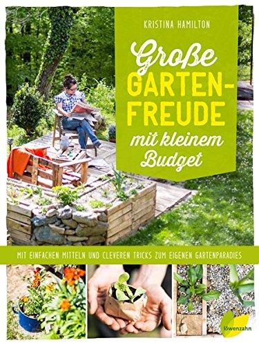 Große Gartenfreude mit kleinem Budget: Mit einfachen Mitteln und cleveren Tricks zum eigenen Gartenparadies