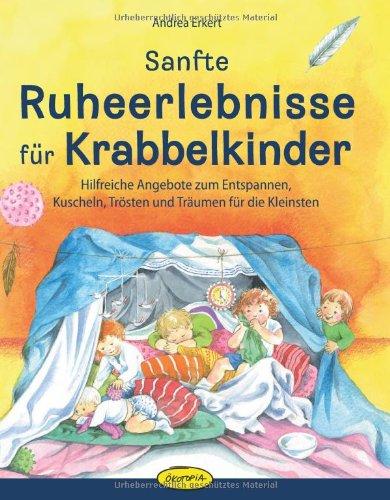 Sanfte Ruheerlebnisse für Krabbelkinder: Hilfreiche Angebote zum Entspannen, Kuscheln, Trösten und Träumen für die Kleinsten