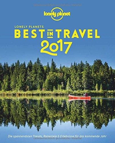 Lonely Planet Best in Travel 2017: Die spannendsten Trends, Reiseziele & Erlebnisse für das kommende Jahr (Lonely Planet Reiseführer Deutsch)