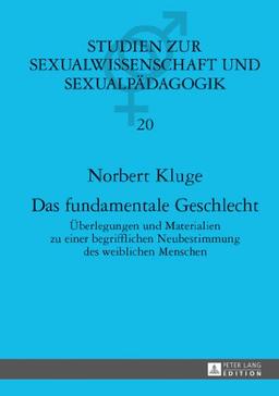 Das fundamentale Geschlecht: Überlegungen und Materialien zu einer begrifflichen Neubestimmung des weiblichen Menschen (Studien zur Sexualwissenschaft und Sexualpädagogik)