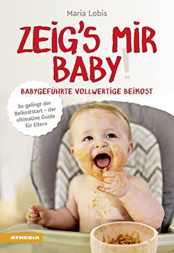 Zeig´s mir Baby! Babygeführte vollwertige Beikost: So gelingt der Beikoststart - der ultimative Guide für Eltern