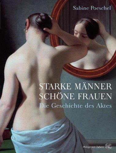 Starke Männer, schöne Frauen: Die Geschichte des Aktes