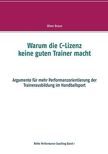 Warum die C-Lizenz keine guten Trainer macht: Argumente für mehr Performanzorientierung der Trainerausbildung im Handballsport