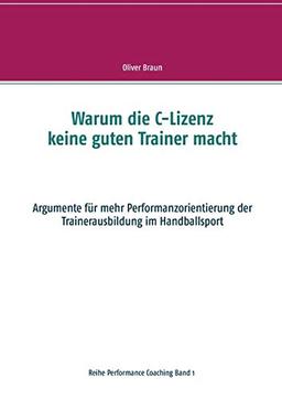 Warum die C-Lizenz keine guten Trainer macht: Argumente für mehr Performanzorientierung der Trainerausbildung im Handballsport