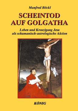 Scheintod auf Golgatha: Die Wahrheit über das Leben und die Kreuzigung von Jesus