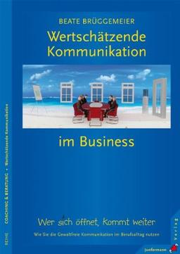 Wertschätzende Kommunikation im Business: Wer sich öffnet, kommt weiter. Wie Sie die GFK im Berufsalltag nutzen