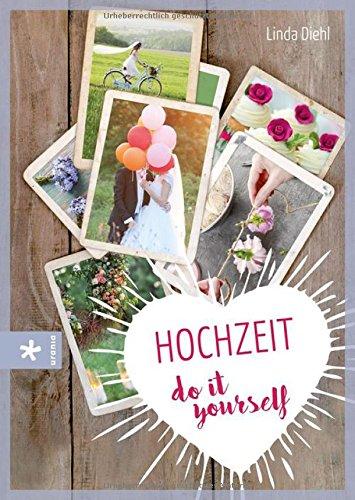 Hochzeit - do it yourself: Fantasievoll, farbenfroh - einfach unvergesslich