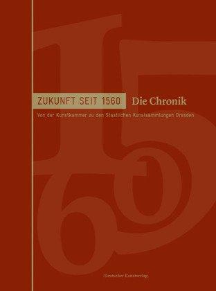 Zukunft seit 1560. Von der Kunstkammer zu den Staatlichen Kunstsammlungen Dresden: Die Chronik