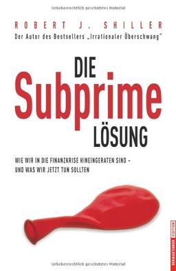 Die Subprime Lösung: Wie wir in die Finanzkrise hineingeraten sind - und was wir jetzt tun sollten