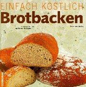 Einfach köstlich. Brotbacken. Klassische und moderne Rezepte