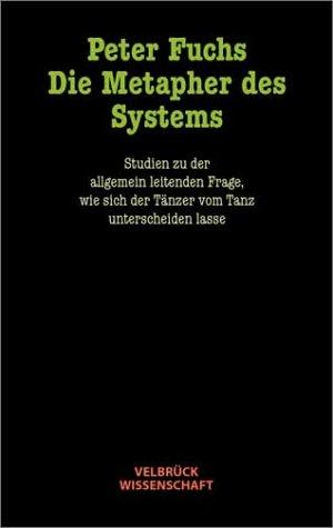 Die Metapher des Systems: Studien zu der allgemein leitenden Frage, wie sich der Tänzer vom Tanz unterscheiden lasse