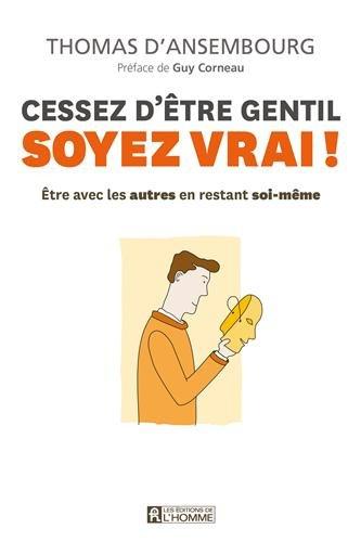 Cessez d'être gentil, soyez vrai ! : Etre avec les autres en restant soi-même