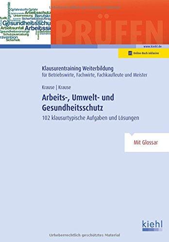 Arbeits-, Umwelt- und Gesundheitsschutz: 102 klausurtypische Aufgaben und Lösungen (Klausurentraining Weiterbildung - für Betriebswirte, Fachwirte, Fachkaufleute und Meister)