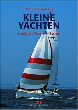 Kleine Yachten: Ausrüsten - Trimmen - Trailern