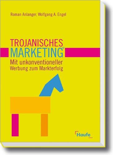 Trojanisches Marketing®: Mit unkonventioneller Werbung zum Markterfolg