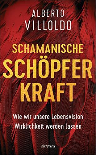 Schamanische Schöpferkraft: Wie wir unsere Lebensvision Wirklichkeit werden lassen