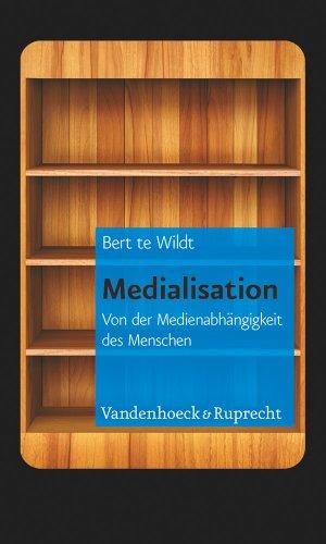 Medialisation: Von der Medienabhängigkeit des Menschen