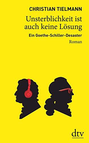 Unsterblichkeit ist auch keine Lösung: Ein Goethe-Schiller-Desaster Roman