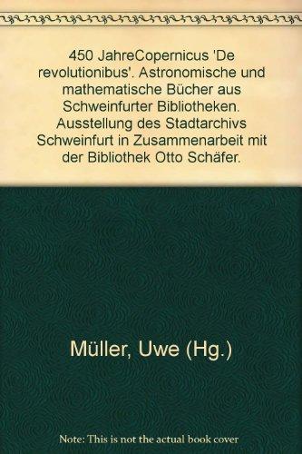 450 Jahre Copernicus "De revolutionibus": Astronomische und mathematische Bücher aus Schweinfurter Bibliotheken. Ausstellung des Stadtarchivs ... des Stadtarchivs Schweinfurt)