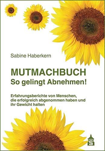 Mutmachbuch So gelingt Abnehmen!: Erfahrungsberichte von Menschen, die erfolgreich abgenommen haben und ihr Gewicht halten