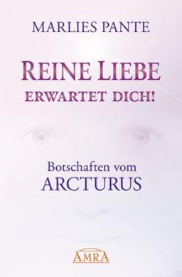 Reine Liebe erwartet Dich! Botschaften vom Arcturus