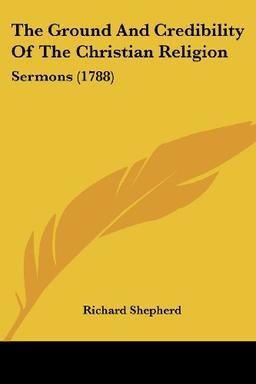 The Ground And Credibility Of The Christian Religion: Sermons (1788)