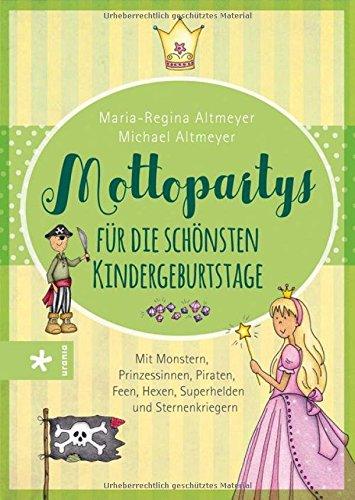 Mottopartys für die schönsten Kindergeburtstage: Mit Monstern, Prinzessinnen, Piraten, Feen, Hexen, Superhelden und Sternenkriegern