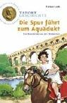 Die Spur führt zum Aquädukt - Ein Ratekrimi aus der Römerzeit