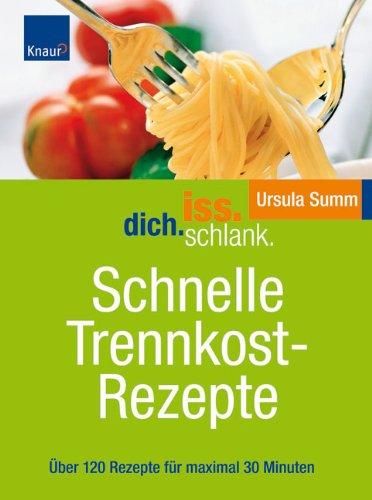 Iss.Dich.schlank. Schnelle Trennkostrezepte: Über 120 Rezepte für maximal 30 Minuten