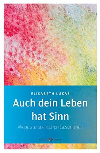 Auch dein Leben hat Sinn: Wege zur seelischen Gesundheit (Edition Elisabeth Lukas)