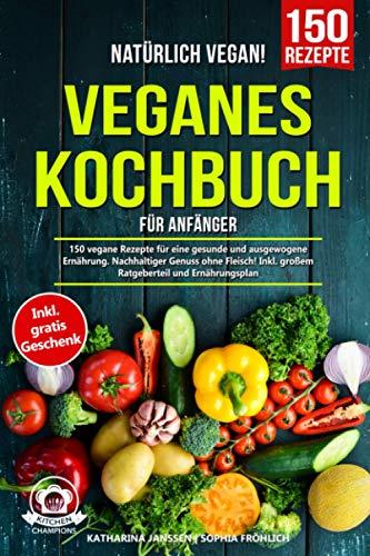 Natürlich Vegan! – Veganes Kochbuch für Anfänger: 150 vegane Rezepte für eine gesunde und ausgewogene Ernährung. Nachhaltiger Genuss ohne Fleisch! Inkl. großem Ratgeberteil und Ernährungsplan