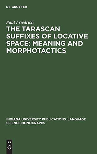 The Tarascan suffixes of locative space: Meaning and morphotactics (Indiana University Publications: Language Science Monographs, 9, Band 9)