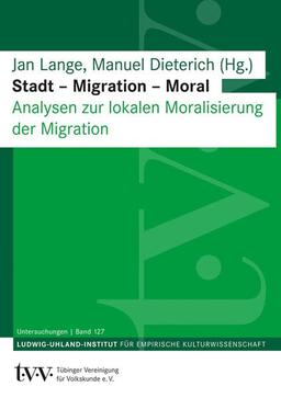 Stadt – Migration – Moral: Analysen zur lokalen Moralisierung der Migration (Untersuchungen des Ludwig-Uhland-Instituts)