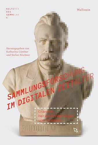 Sammlungsforschung im digitalen Zeitalter: Chancen, Herausforderungen und Grenzen (Kulturen des Sammelns. Akteure, Objekte, Medien)