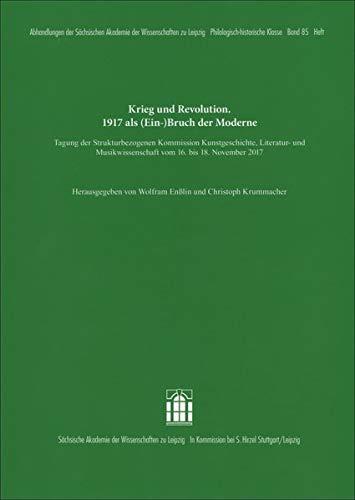 Krieg und Revolution. 1917 als (Ein-)Bruch der Moderne: Tagung der Strukturbezogenen Kommission Kunstgeschichte, Literatur- und Musikwissenschaft vom ... zu Leipzig. Philologisch-historische Klasse)