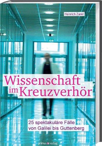 Wissenschaft im Kreuzverhör: 25 spektakuläre Fälle von Galilei bis Guttenberg