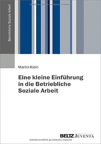 Eine kleine Einführung in die Betriebliche Soziale Arbeit (Betriebliche Soziale Arbeit, 1)