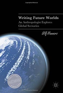 Writing Future Worlds: An Anthropologist Explores Global Scenarios (Palgrave Studies in Literary Anthropology)