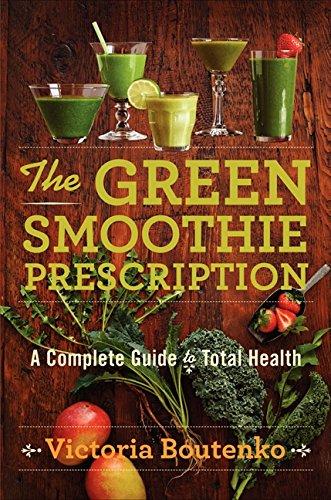 The Green Smoothie Prescription: A Complete Guide to Total Health