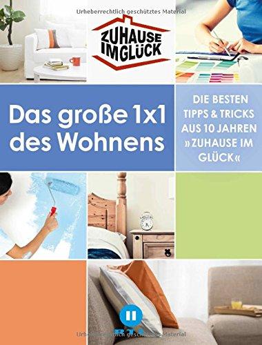 Zuhause im Glück: Das große 1x1 des Wohnens. Die besten Tipps und Tricks aus 10 Jahren 'Zuhause im Glück'.