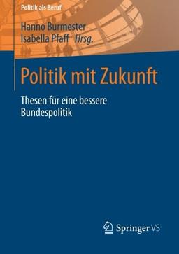 Politik mit Zukunft: Thesen für Eine Bessere Bundespolitik (Politik als Beruf) (German Edition)