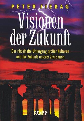 Visionen der Zukunft: Der rätselhafte Untergang grosser Kulturen und die Zukunft unserer Zivilisation