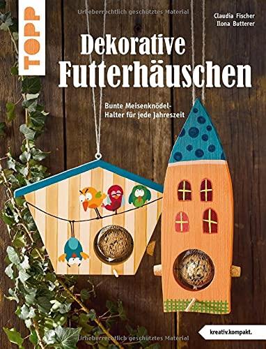 Dekorative Futterhäuschen (kreativ.kompakt): Bunte Meisenknödel-Halter für jede Jahreszeit. Mit rabensicheren Meisenknödel-Haltern. Extra: hilfreiche Tipps & Tricks zur Vogelfütterung