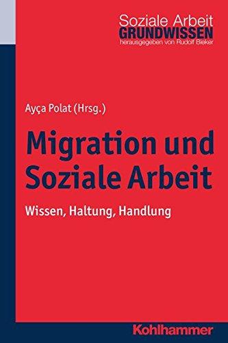 Migration und Soziale Arbeit: Wissen, Haltung, Handlung (Grundwissen Soziale Arbeit; Bd. 14)