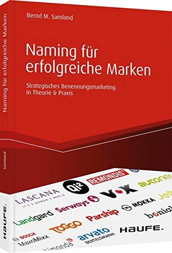 Naming für erfolgreiche Marken: Strategisches Benennungsmarketing in Theorie & Praxis (Haufe Fachbuch)