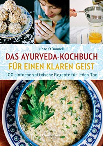 Das Ayurveda-Kochbuch für einen klaren Geist: 100 einfache sattvische Rezepte für jeden Tag