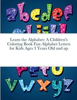 Learn the Alphabet: A Children's Coloring Book Fun Alphabet Letters for Kids Ages 3 Years Old and up